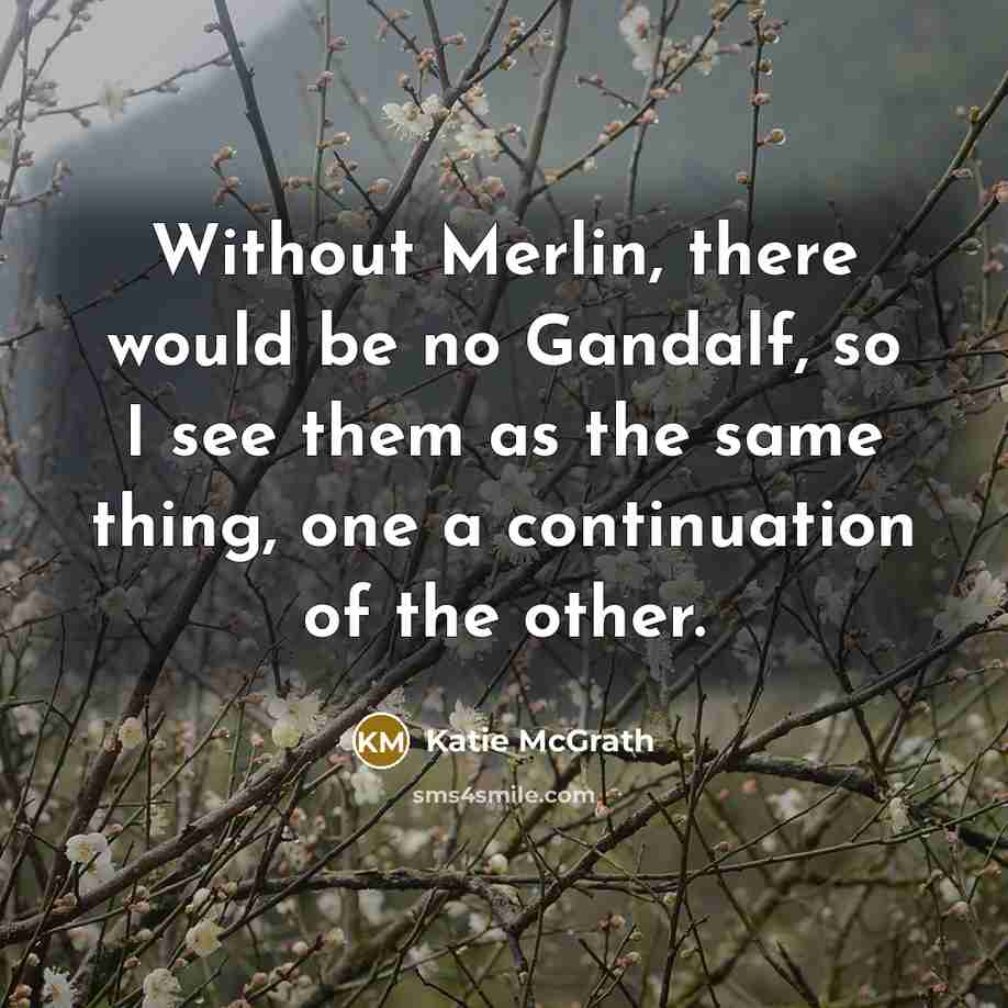 “Without Merlin, there would be no Gandalf, so I see…” quote by Katie McGrath