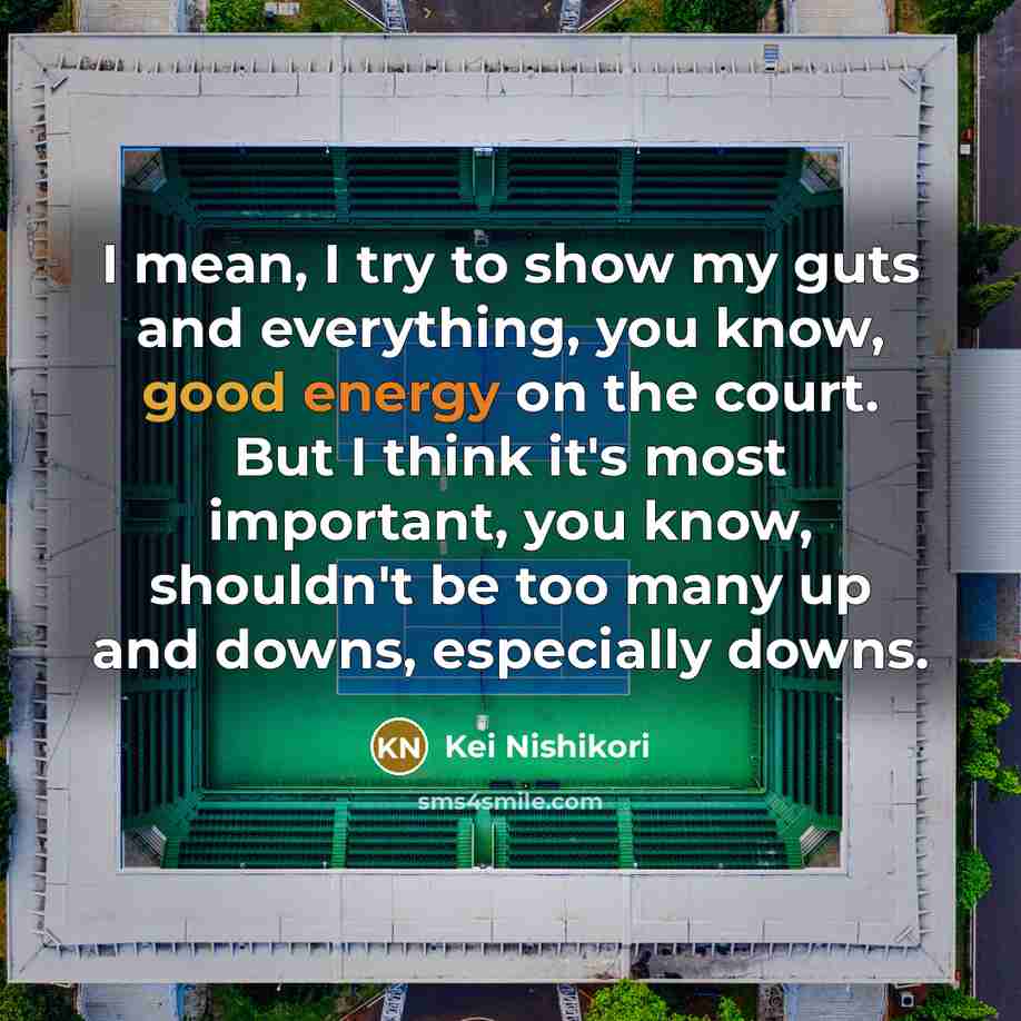“I mean, I try to show my guts and everything,…” quote by Kei Nishikori
