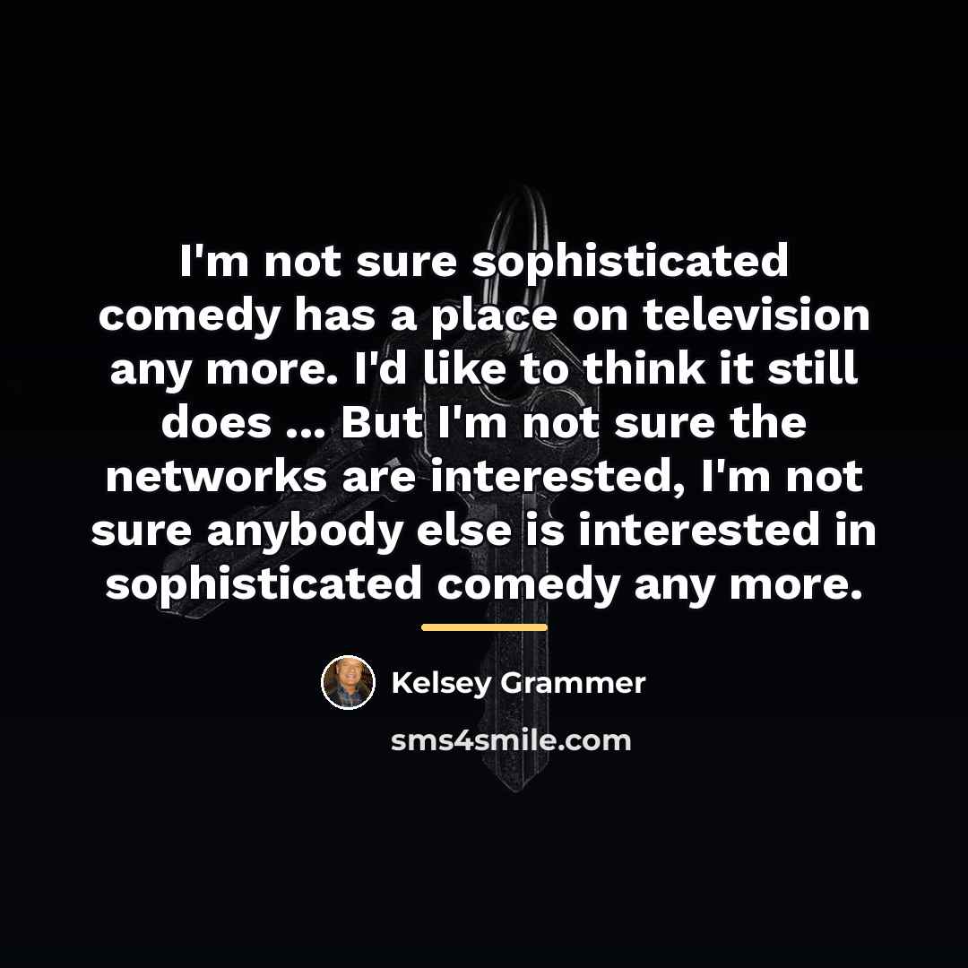 “I'm not sure sophisticated comedy has a place on television…” quote by Kelsey Grammer