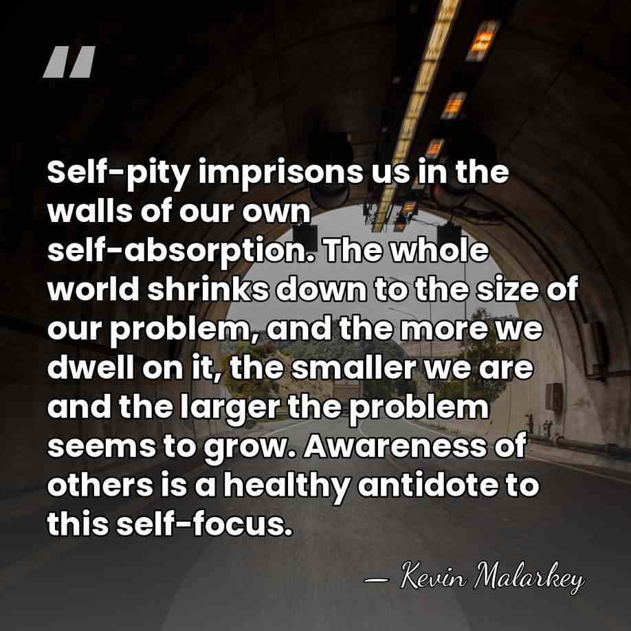 Self-pity imprisons us in the walls of our own self-absorption. The whole&hellip; - Kevin Malarkey