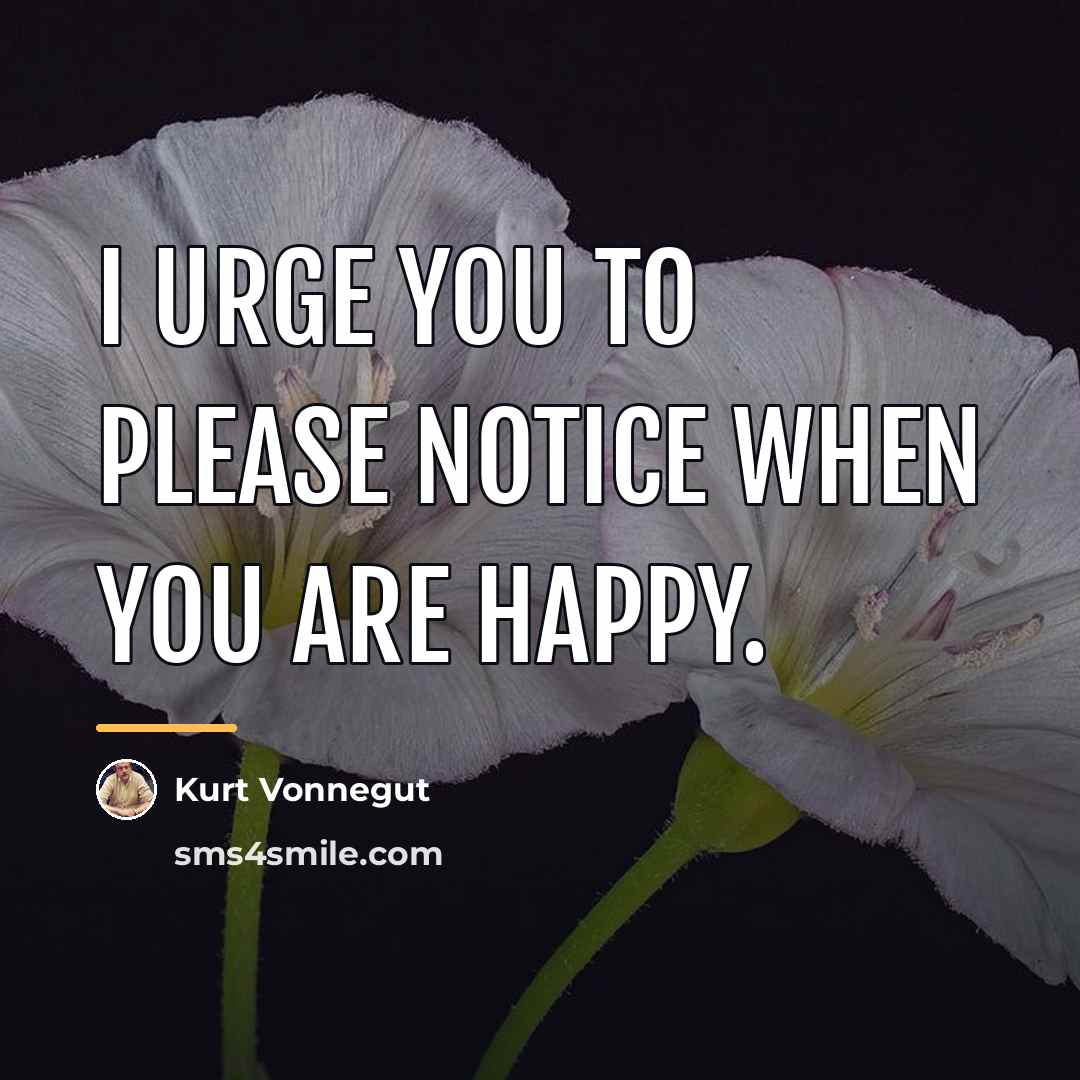 “I urge you to please notice when you are happy.…” quote by Kurt Vonnegut