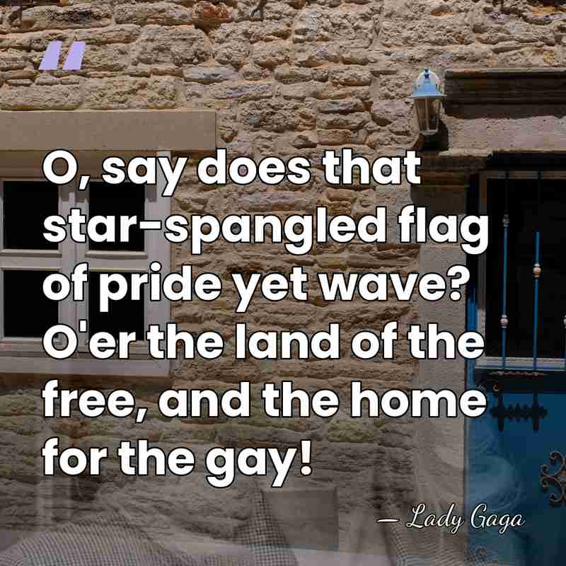 O, say does that star-spangled flag of pride yet wave? O'er the&hellip; - Lady Gaga