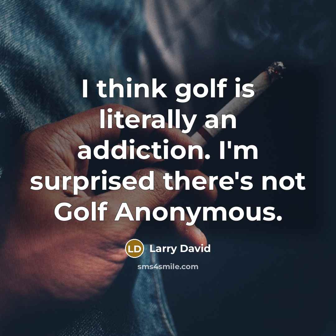“I think golf is literally an addiction. I'm surprised there's…” quote by Larry David