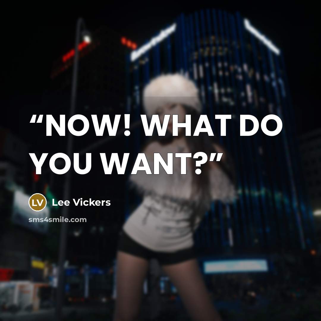 “NOW! WHAT DO YOU WANT?” quote by Lee Vickers