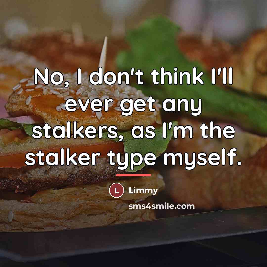 “No, I don't think I'll ever get any stalkers, as…” quote by Limmy