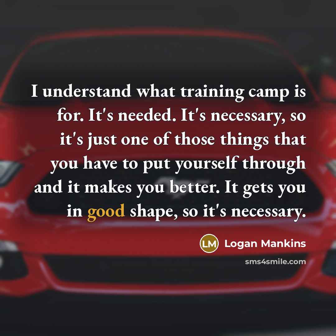 “I understand what training camp is for. It's needed. It's…” quote by Logan Mankins