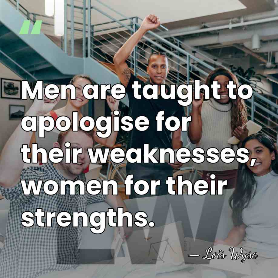 Men are taught to apologise for their weaknesses, women for their strengths. - Lois Wyse