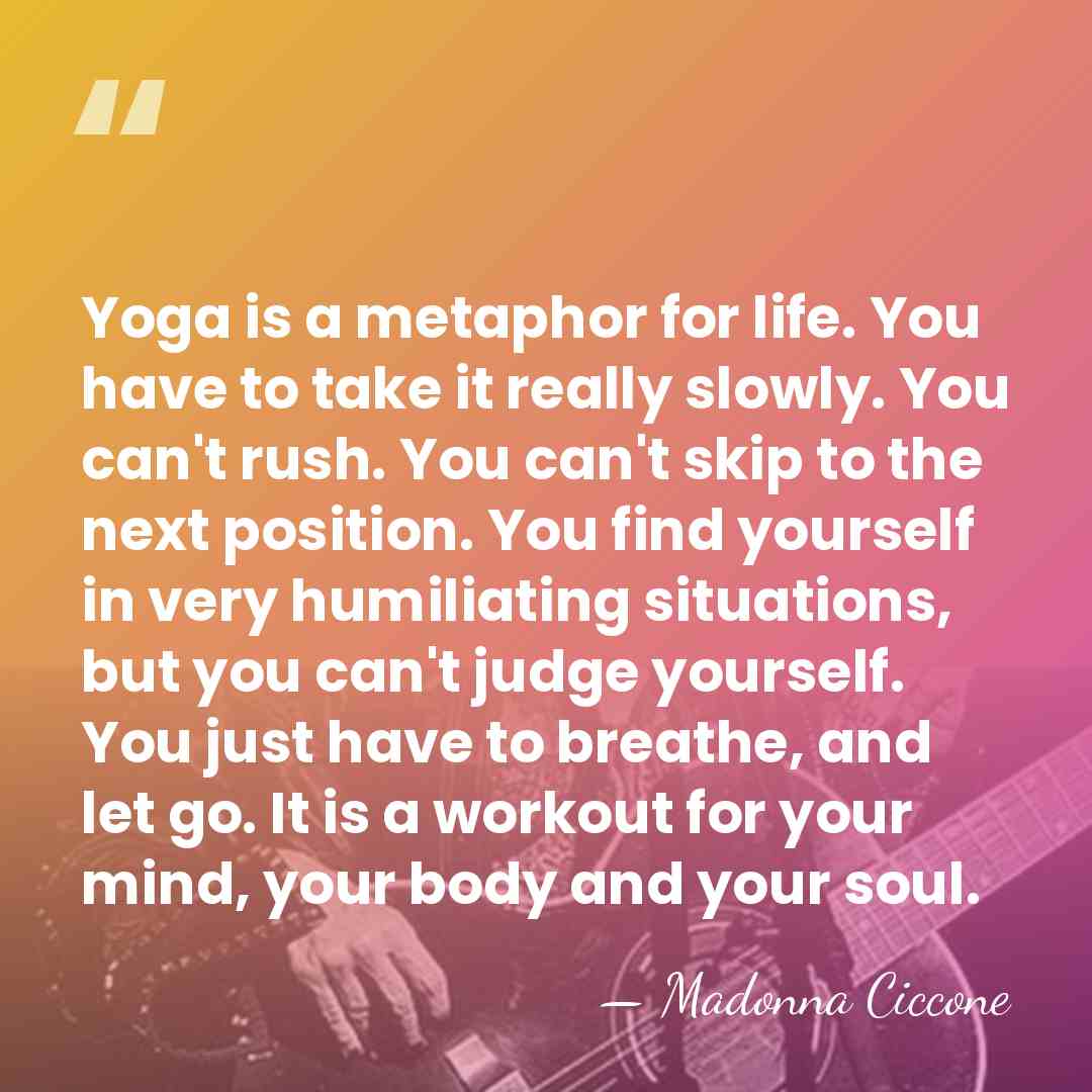 Yoga is a metaphor for life. You have to take it really&hellip; - Madonna Ciccone