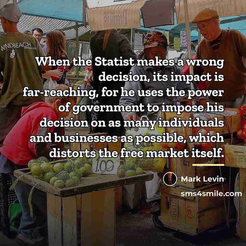 “When the Statist makes a wrong decision, its impact is…” quote by Mark Levin