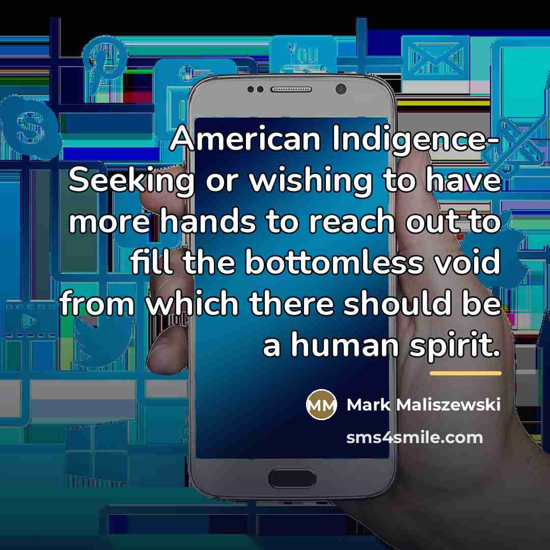“American Indigence- Seeking or wishing to have more hands to…” quote by Mark Maliszewski
