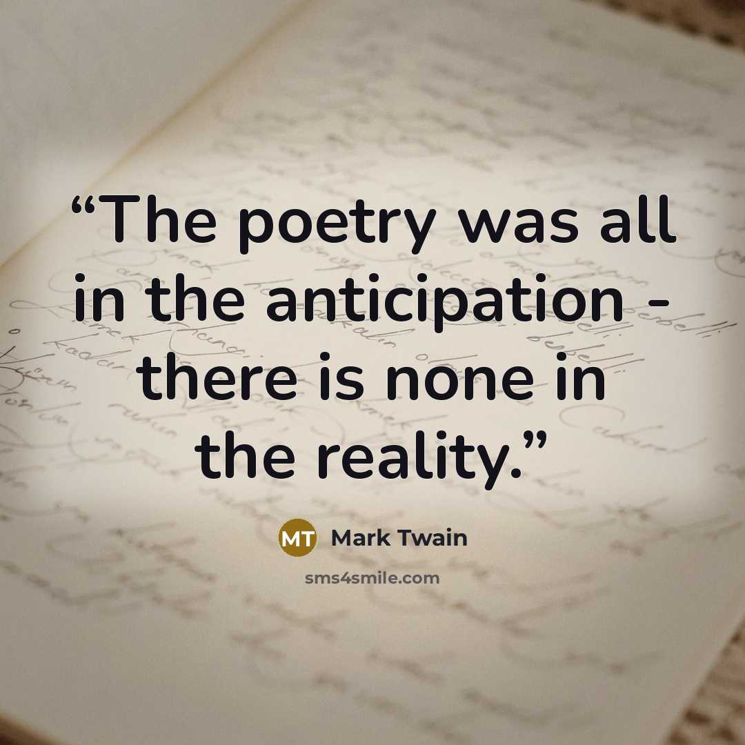 “The poetry was all in the anticipation - there is none in the reality.” quote by Mark Twain