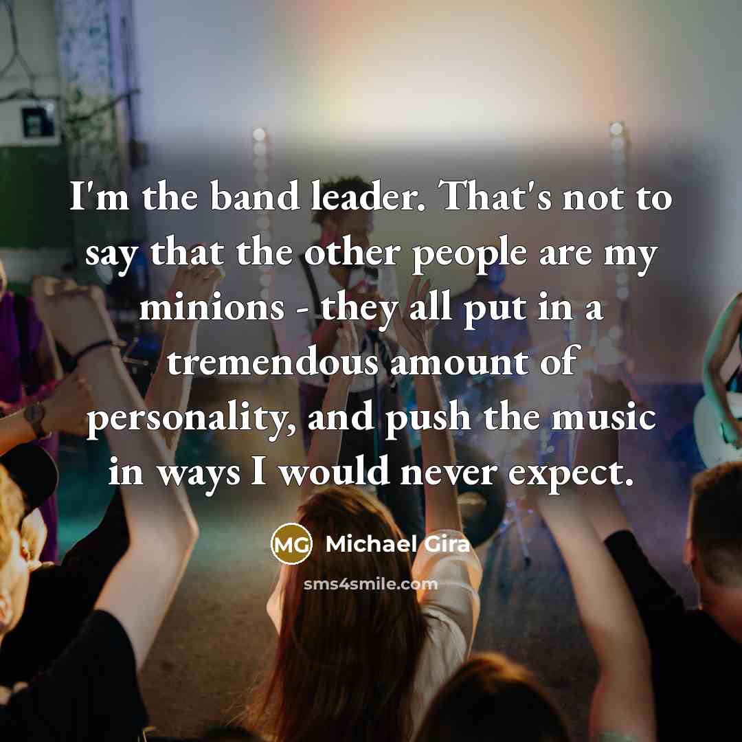 “I'm the band leader. That's not to say that the…” quote by Michael Gira