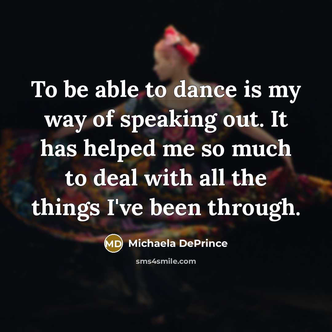 “To be able to dance is my way of speaking out. It has helped me so much to deal with all the things I've been through.” quote by Michaela DePrince