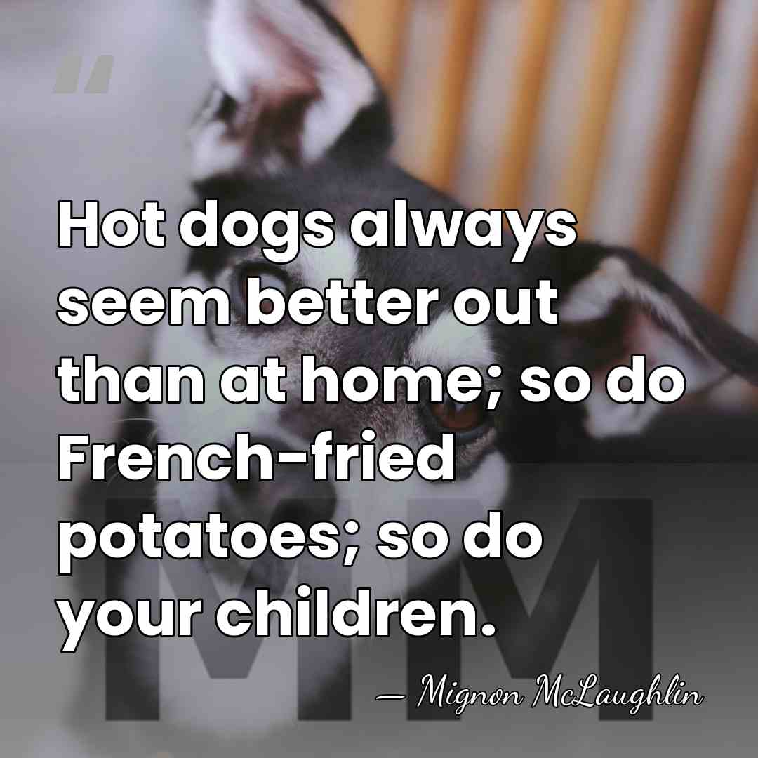Hot dogs always seem better out than at home; so do French-fried&hellip; - Mignon McLaughlin