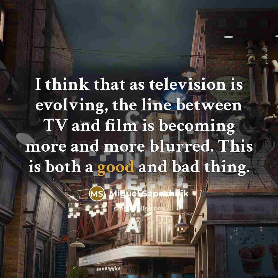 “I think that as television is evolving, the line between…” quote by Miguel Sapochnik