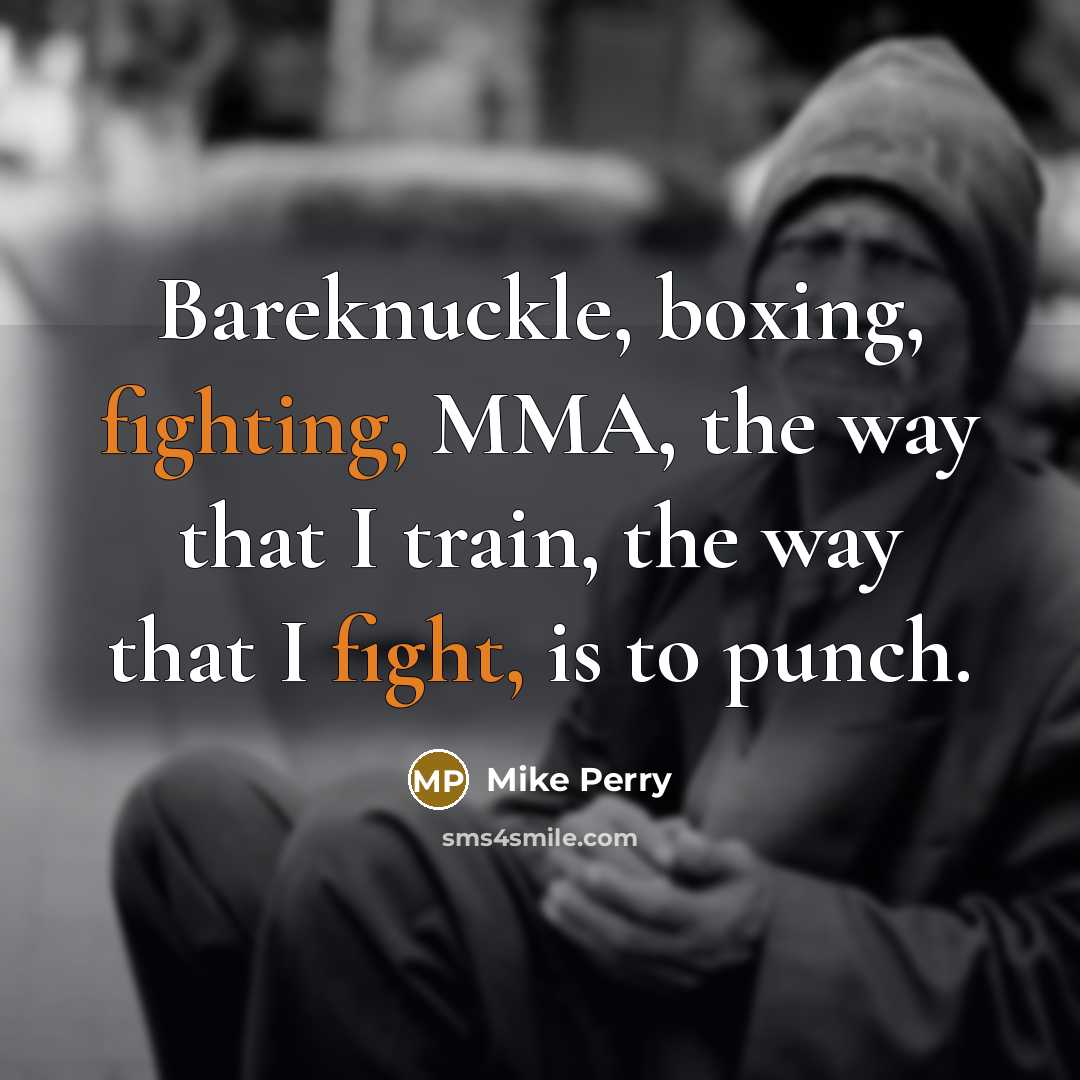 “Bareknuckle, boxing, fighting, MMA, the way that I train, the way that I fight, is to punch.” quote by Mike Perry