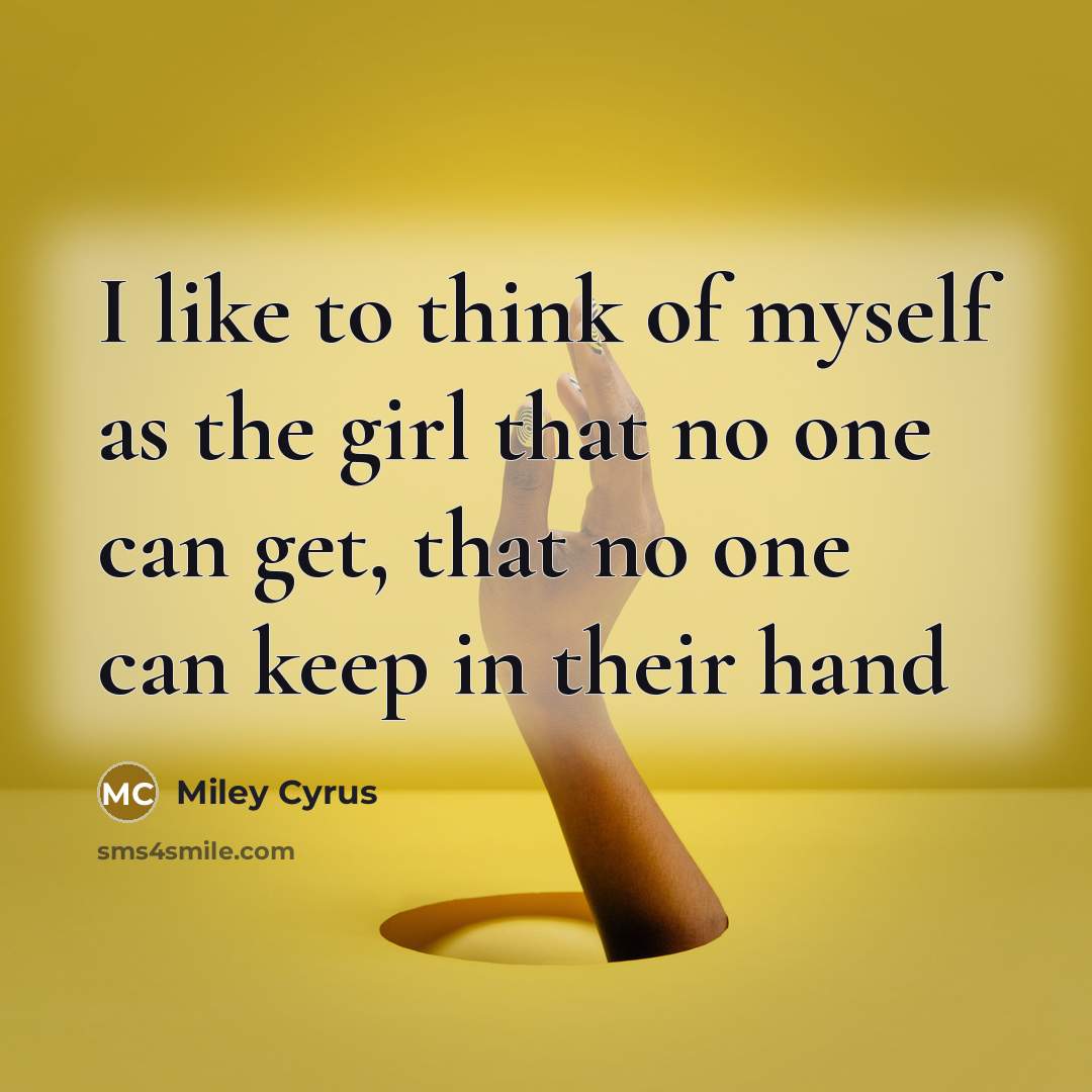 “I like to think of myself as the girl that…” quote by Miley Cyrus