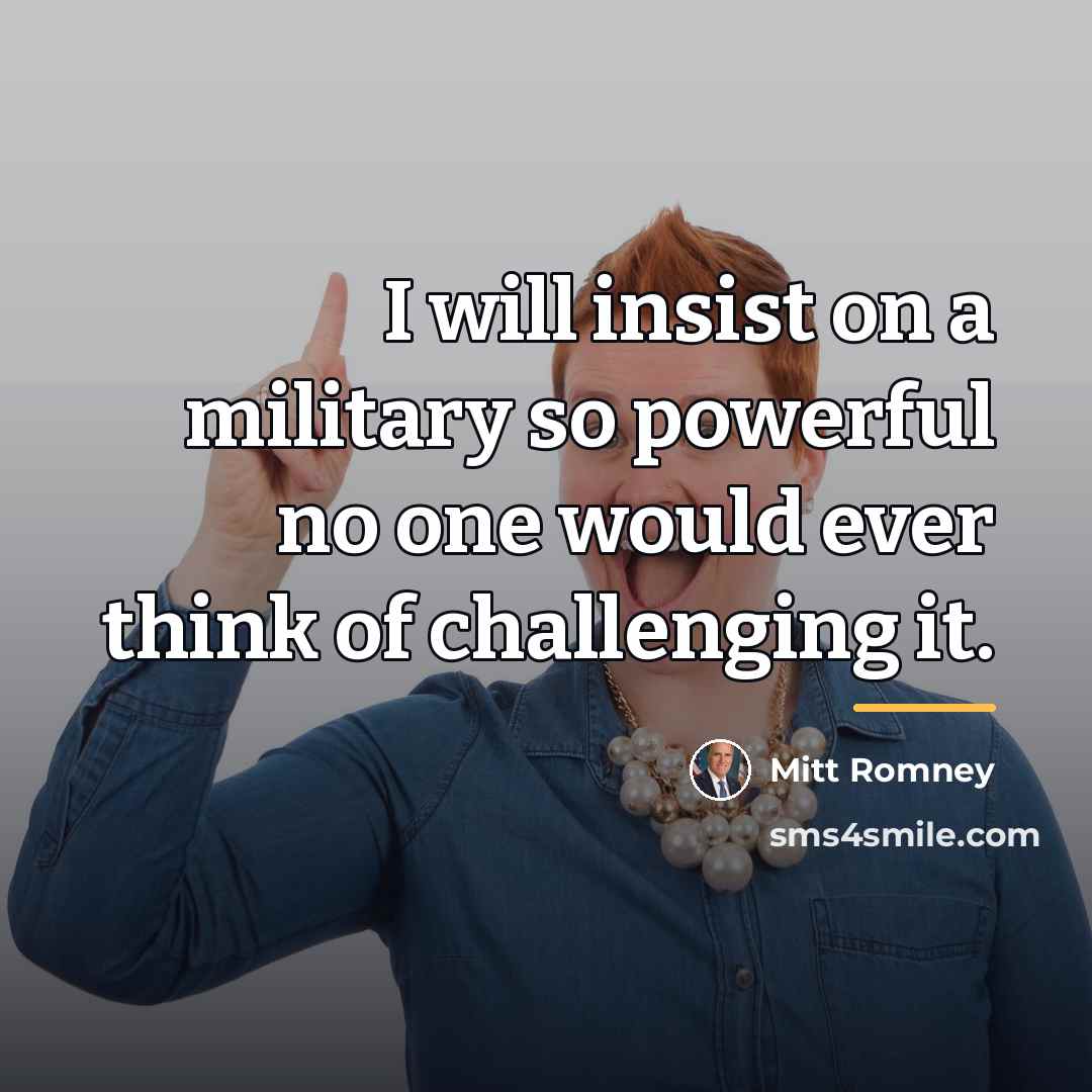 “I will insist on a military so powerful no one…” quote by Mitt Romney