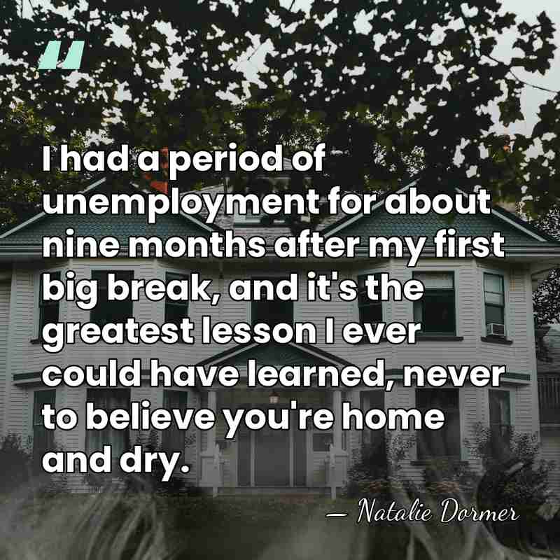 I had a period of unemployment for about nine months after my&hellip; - Natalie Dormer