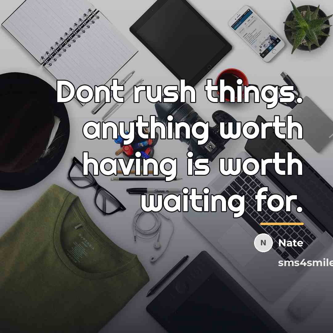“Dont rush things. anything worth having is worth waiting for.…” quote by Nate
