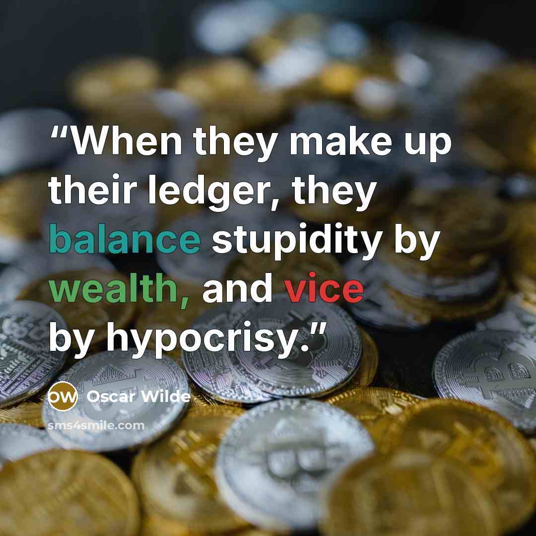 “When they make up their ledger, they balance stupidity by wealth, and vice by hypocrisy.” quote by Oscar Wilde