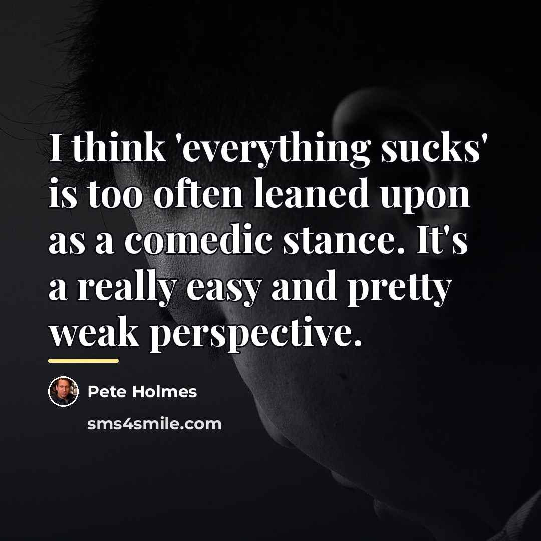 “I think 'everything sucks' is too often leaned upon as…” quote by Pete Holmes