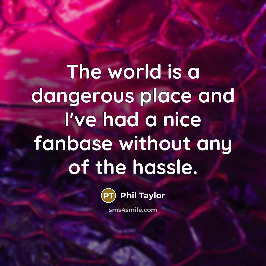 “The world is a dangerous place and I've had a…” quote by Phil Taylor