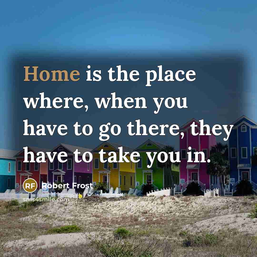 “Home is the place where, when you have to go…” quote by Robert Frost