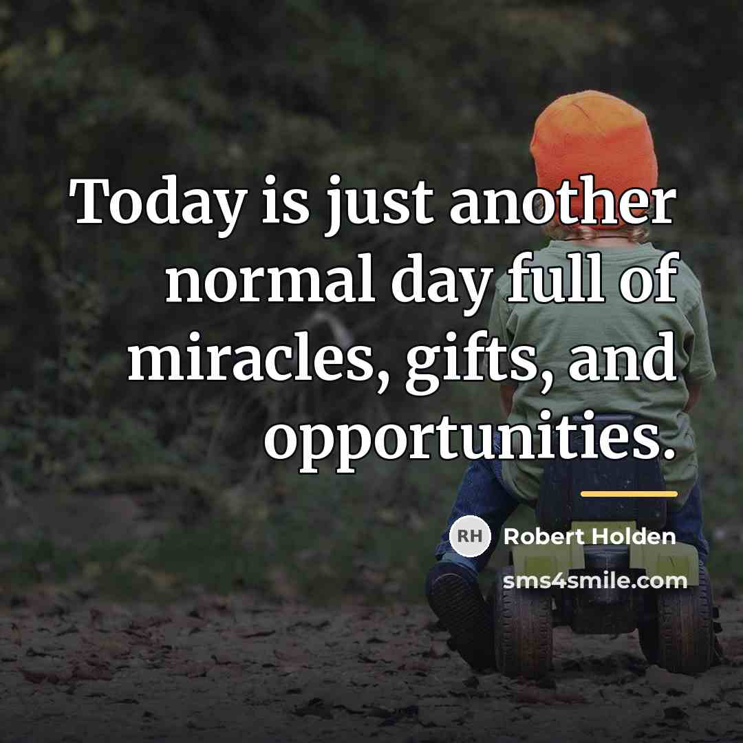 “Today is just another normal day full of miracles, gifts,…” quote by Robert Holden