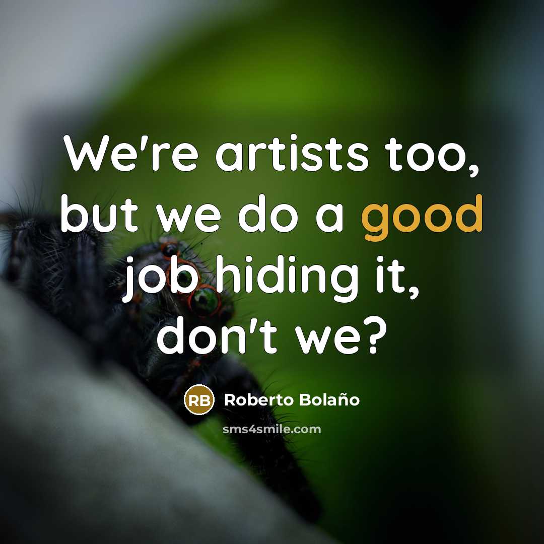 “We're artists too, but we do a good job hiding…” quote by Roberto Bolano