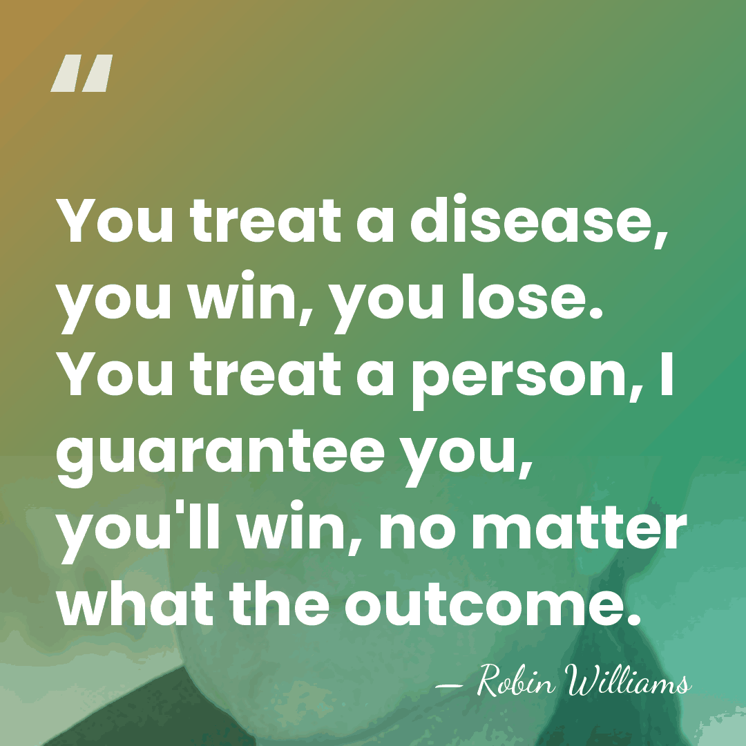 You treat a disease, you win, you lose. You treat a person,&hellip; - Robin Williams