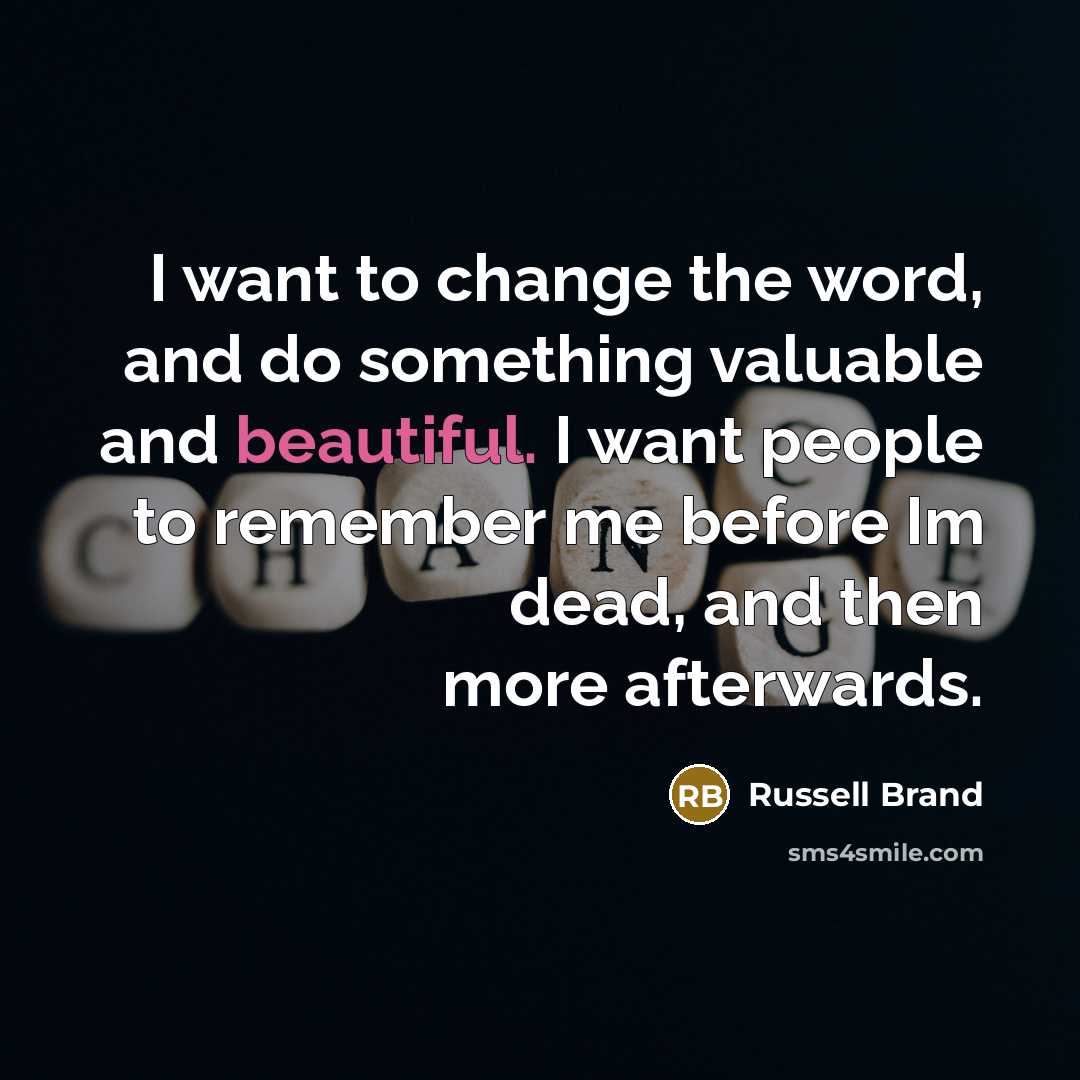 “I want to change the word, and do something valuable…” quote by Russell Brand