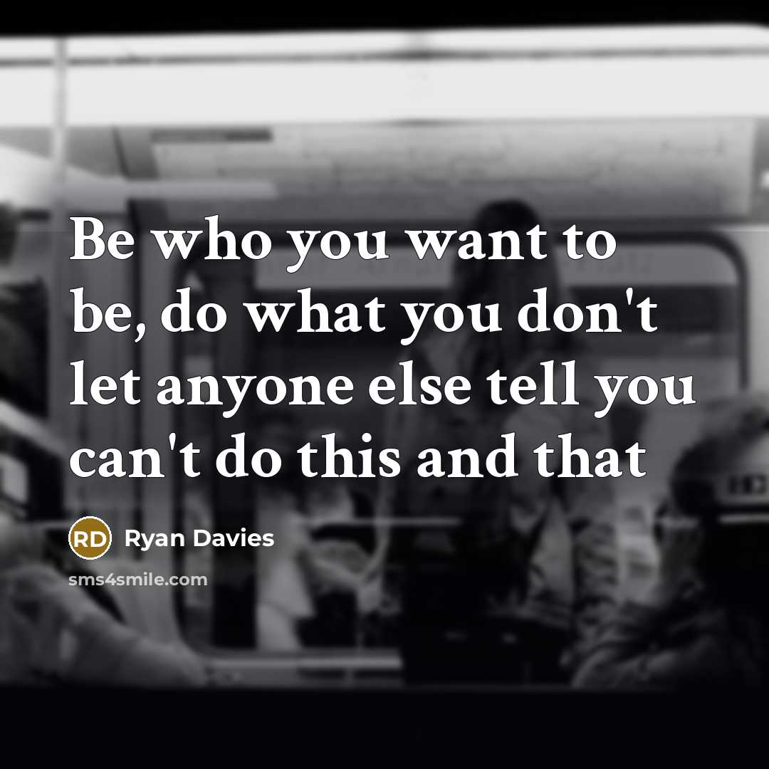 “Be who you want to be, do what you don't…” quote by Ryan Davies