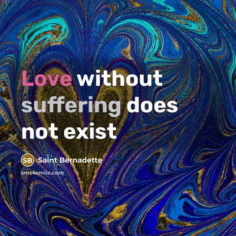 “Love without suffering does not exist” quote by Saint Bernadette