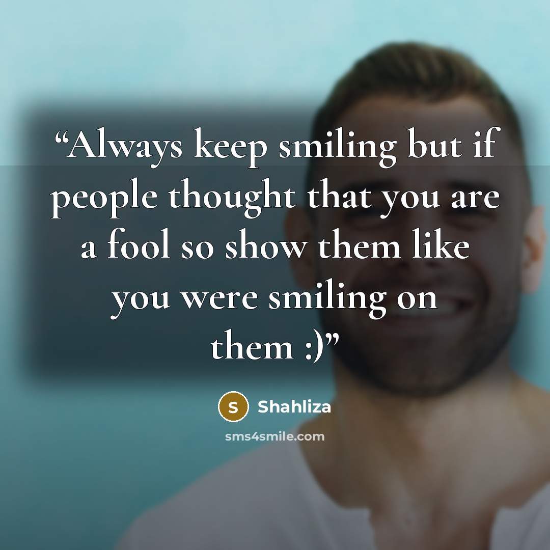 “Always keep smiling but if people thought that you are a fool so show them like you were smiling on them :)” quote by Shahliza