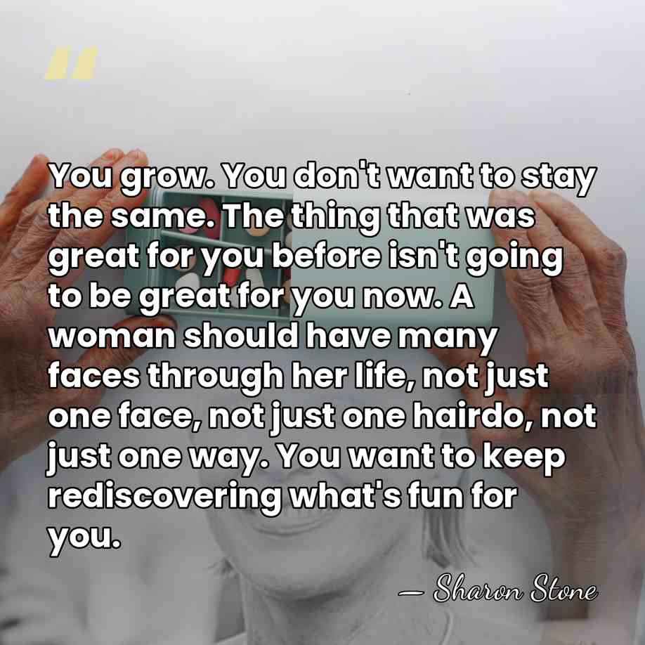 You grow. You don't want to stay the same. The thing that&hellip; - Sharon Stone