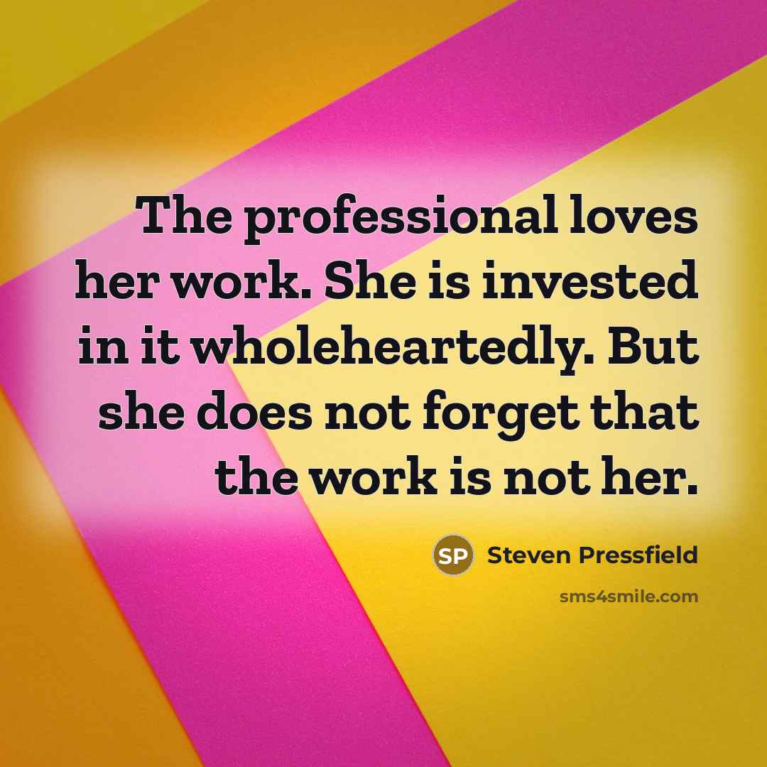 “The professional loves her work. She is invested in it…” quote by Steven Pressfield
