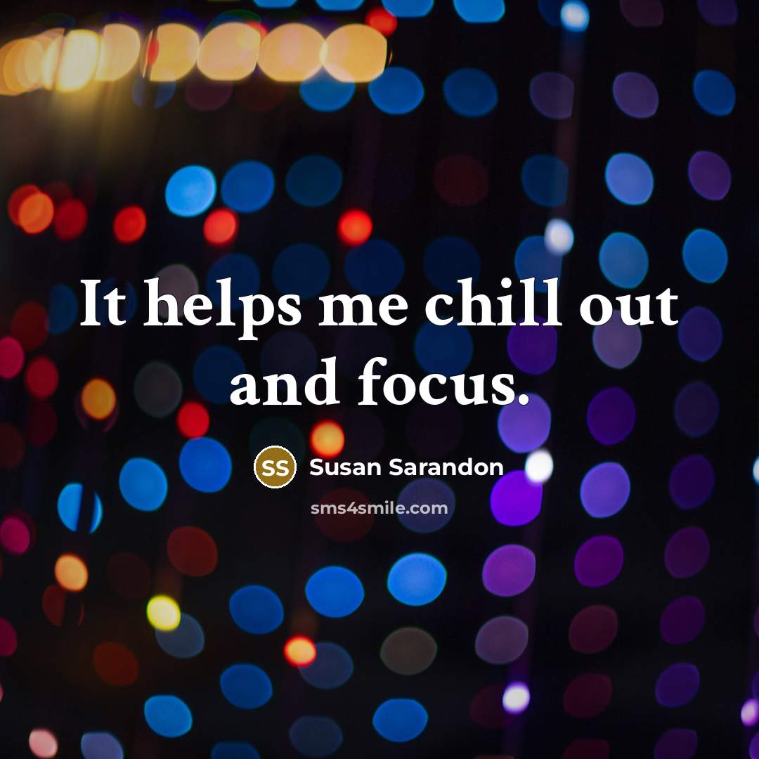 “It helps me chill out and focus.…” quote by Susan Sarandon