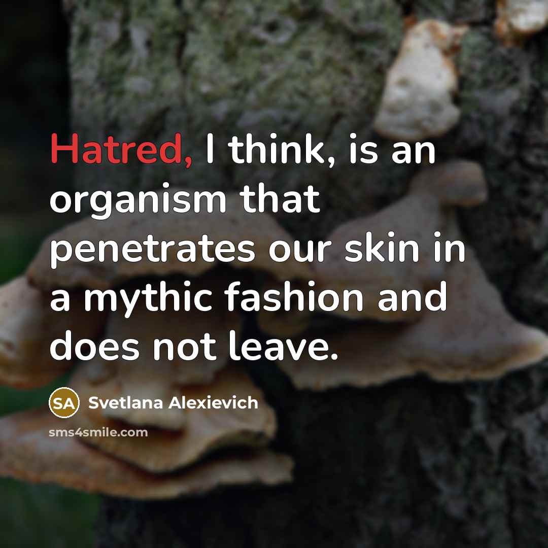 “Hatred, I think, is an organism that penetrates our skin…” quote by Svetlana Alexievich