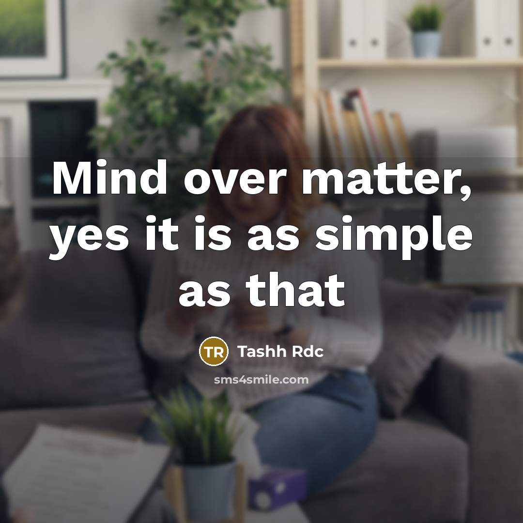 “Mind over matter, yes it is as simple as that…” quote by Tashh Rdc
