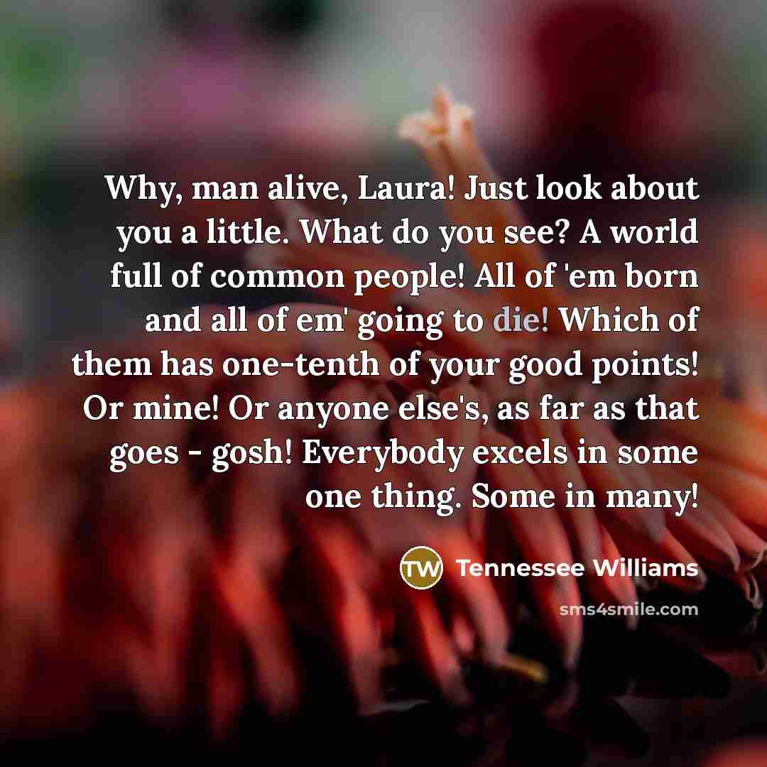 “Why, man alive, Laura! Just look about you a little.…” quote by Tennessee Williams