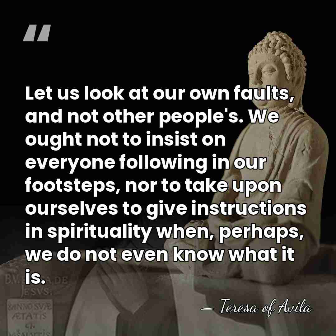 Let us look at our own faults, and not other people's. We&hellip; - Teresa of Avila