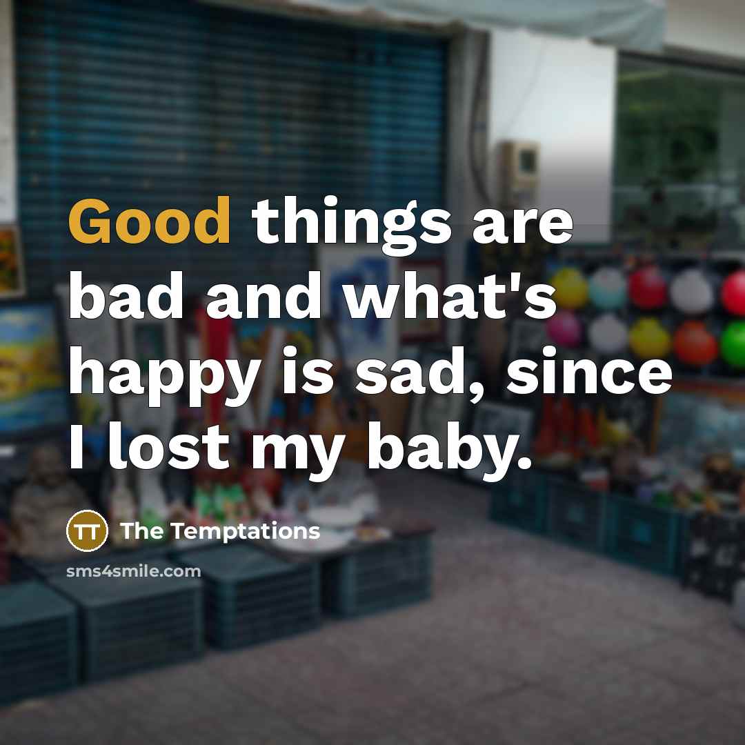 “Good things are bad and what's happy is sad, since…” quote by The Temptations
