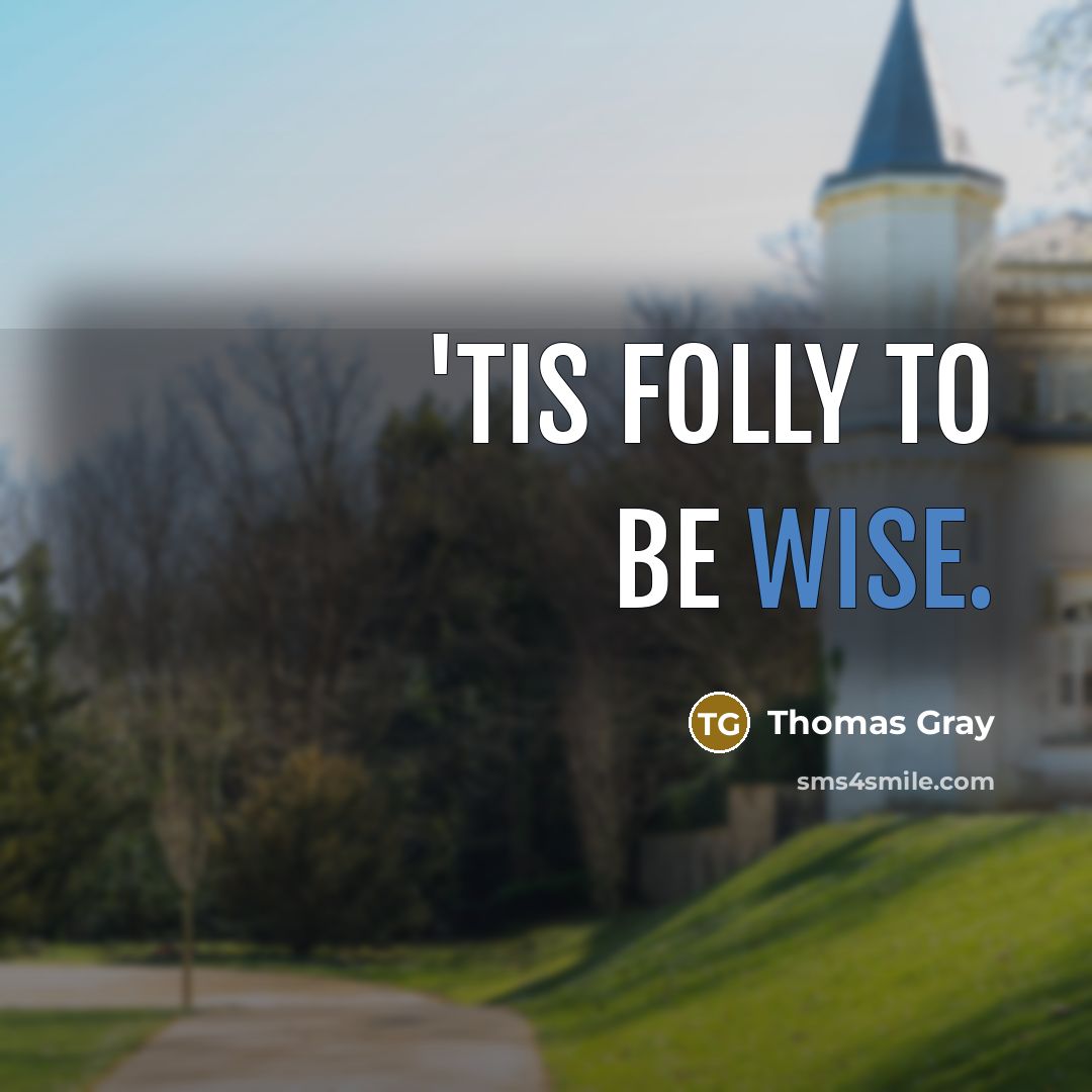 “'Tis folly to be wise.…” quote by Thomas Gray