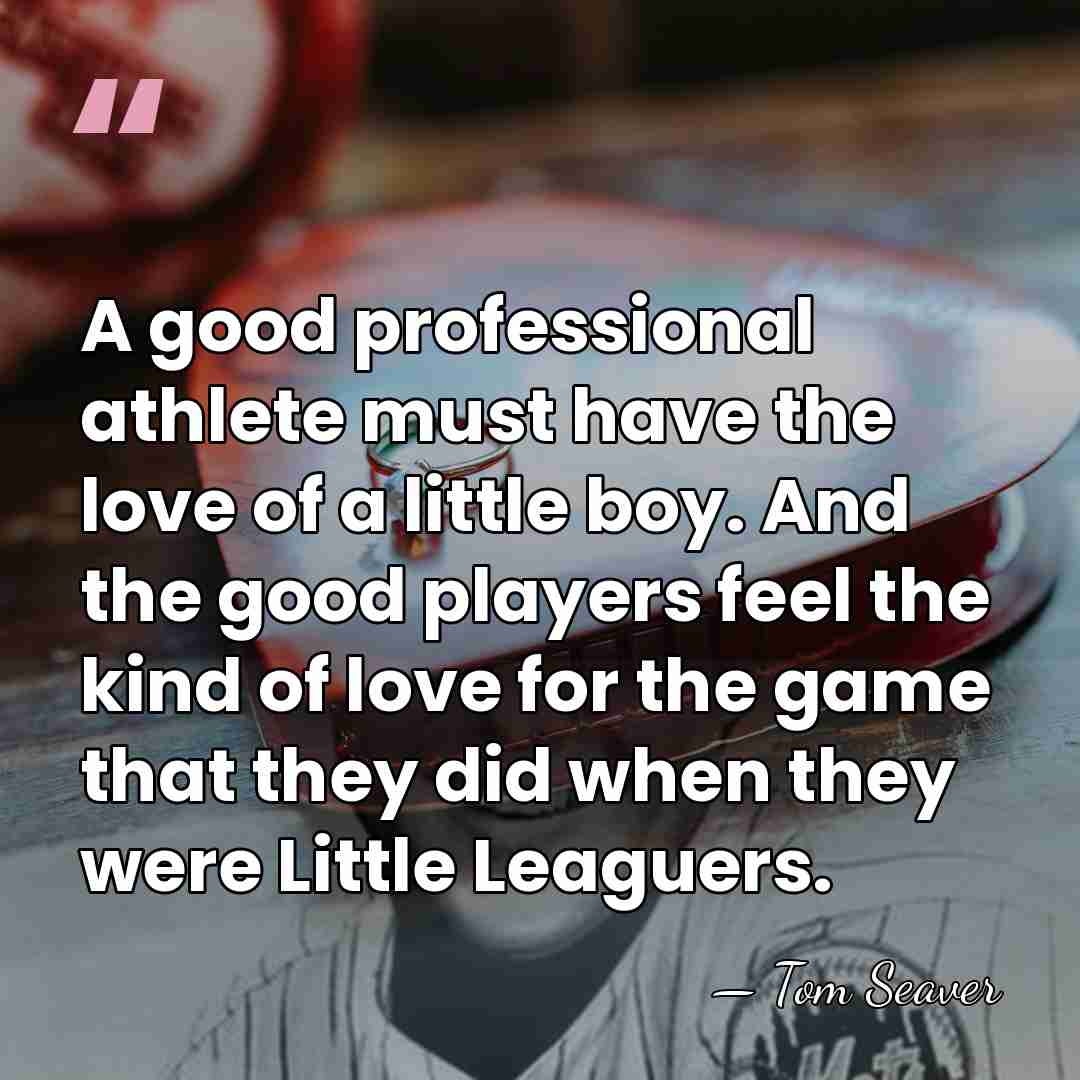A good professional athlete must have the love of a little boy.&hellip; - Tom Seaver