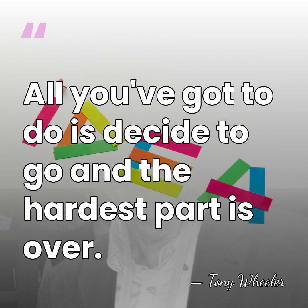 All you've got to do is decide to go and the hardest&hellip; - Tony Wheeler