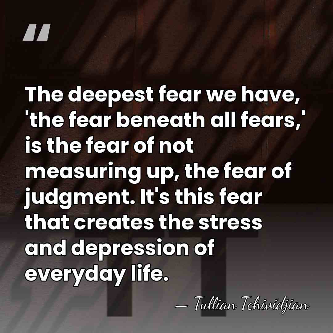 The deepest fear we have, 'the fear beneath all fears,' is the&hellip; - Tullian Tchividjian