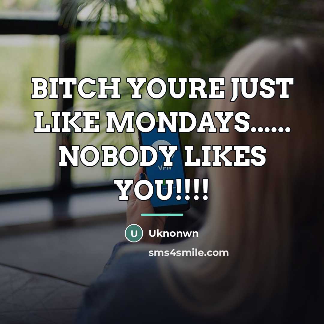“BITCH YOURE JUST LIKE MONDAYS...... NOBODY LIKES YOU!!!!…” quote by Uknonwn
