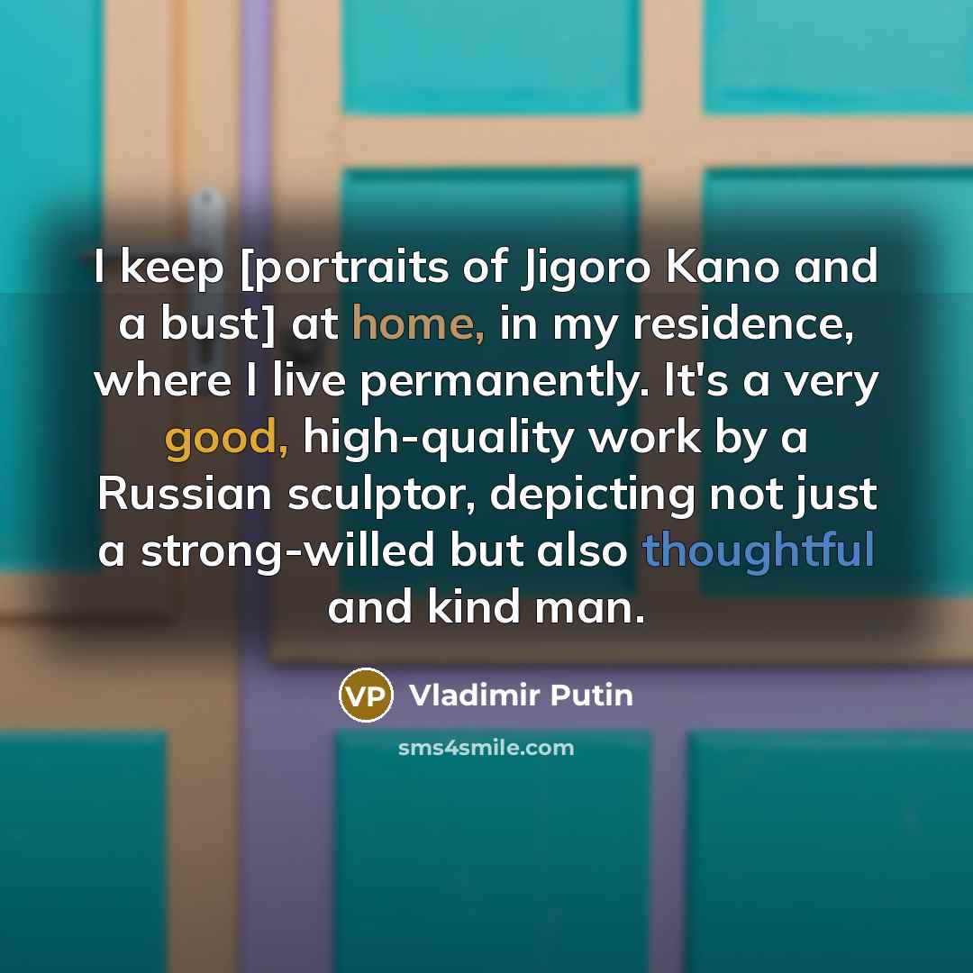 “I keep [portraits of Jigoro Kano and a bust] at…” quote by Vladimir Putin