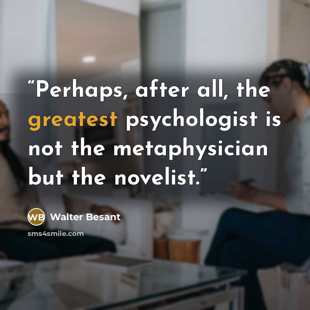 “Perhaps, after all, the greatest psychologist is not the metaphysician but the novelist.” quote by Walter Besant